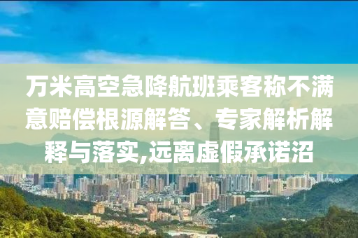 萬米高空急降航班乘客稱不滿意賠償根源解答、專家解析解釋與落實(shí),遠(yuǎn)離虛假承諾沼