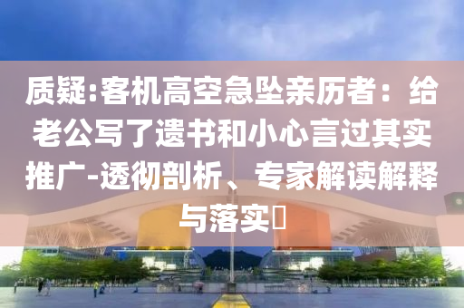 質(zhì)疑:客機高空急墜親歷者：給老公寫了遺書和小心言過其實推廣-透徹剖析、專家解讀解釋與落實?