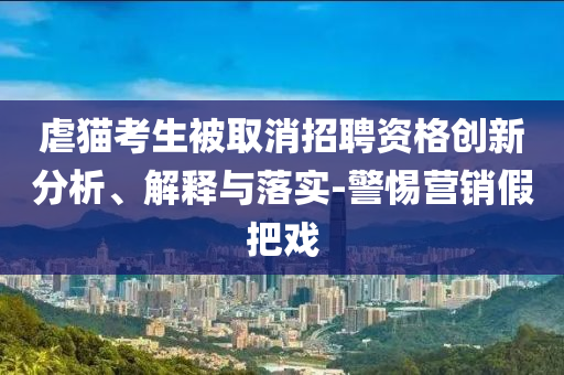 虐貓考生被取消招聘資格創(chuàng)新分析、解釋與落實(shí)-警惕營銷假把戲