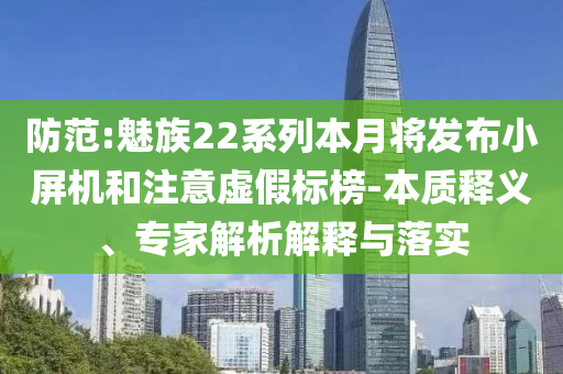 防范:魅族22系列本月將發(fā)布小屏機和注意虛假標榜-本質釋義、專家解析解釋與落實