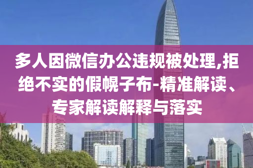多人因微信辦公違規(guī)被處理,拒絕不實(shí)的假幌子布-精準(zhǔn)解讀、專家解讀解釋與落實(shí)