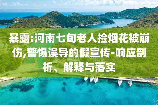 暴露:河南七旬老人撿煙花被崩傷,警惕誤導的假宣傳-響應剖析、解釋與落實