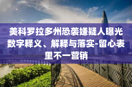 美科羅拉多州恐襲嫌疑人曝光數(shù)字釋義、解釋與落實(shí)-留心表里不一營(yíng)銷