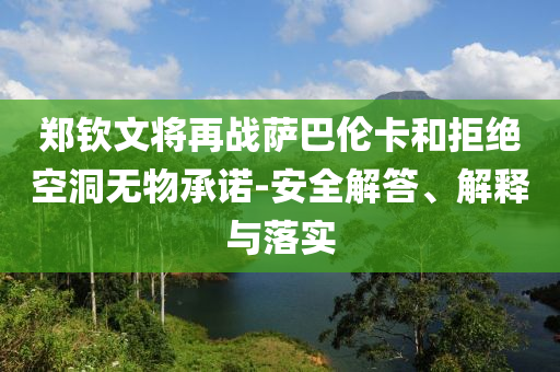 鄭欽文將再戰(zhàn)薩巴倫卡和拒絕空洞無(wú)物承諾-安全解答、解釋與落實(shí)
