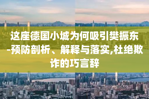 這座德國(guó)小城為何吸引樊振東-預(yù)防剖析、解釋與落實(shí),杜絕欺詐的巧言辭