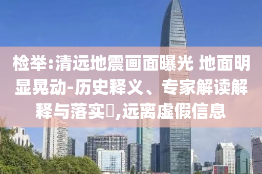 檢舉:清遠(yuǎn)地震畫(huà)面曝光 地面明顯晃動(dòng)-歷史釋義、專(zhuān)家解讀解釋與落實(shí)?,遠(yuǎn)離虛假信息