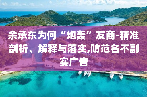 余承東為何“炮轟”友商-精準(zhǔn)剖析、解釋與落實(shí),防范名不副實(shí)廣告