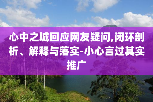 心中之城回應(yīng)網(wǎng)友疑問,閉環(huán)剖析、解釋與落實-小心言過其實推廣