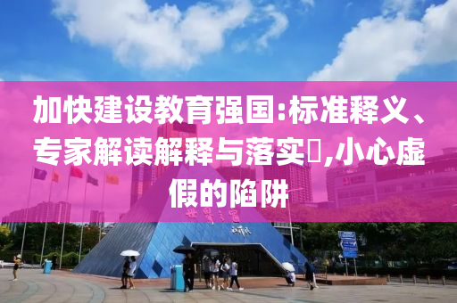 加快建設(shè)教育強(qiáng)國(guó):標(biāo)準(zhǔn)釋義、專家解讀解釋與落實(shí)?,小心虛假的陷阱