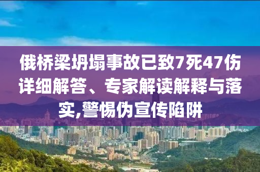 俄橋梁坍塌事故已致7死47傷詳細(xì)解答、專家解讀解釋與落實(shí),警惕偽宣傳陷阱