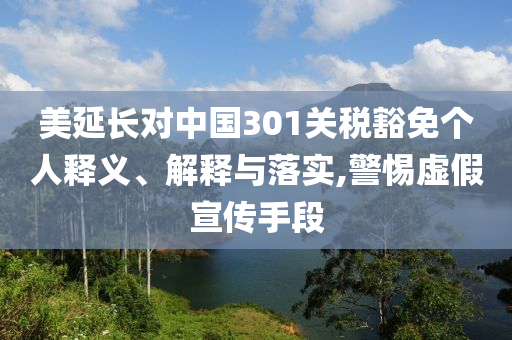 美延長對中國301關(guān)稅豁免個人釋義、解釋與落實(shí),警惕虛假宣傳手段