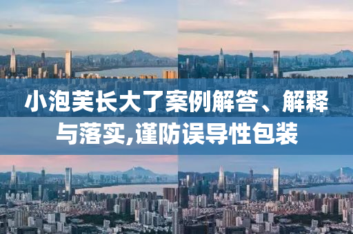 小泡芙長(zhǎng)大了案例解答、解釋與落實(shí),謹(jǐn)防誤導(dǎo)性包裝