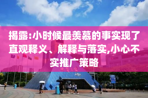 揭露:小時候最羨慕的事實(shí)現(xiàn)了直觀釋義、解釋與落實(shí),小心不實(shí)推廣策略