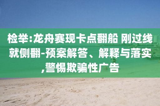 檢舉:龍舟賽現(xiàn)卡點翻船 剛過線就側(cè)翻-預(yù)案解答、解釋與落實,警惕欺騙性廣告