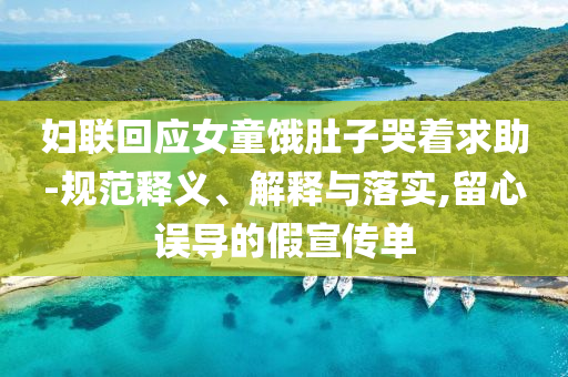 婦聯(lián)回應(yīng)女童餓肚子哭著求助-規(guī)范釋義、解釋與落實,留心誤導(dǎo)的假宣傳單