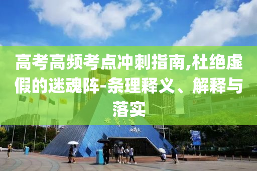 高考高頻考點沖刺指南,杜絕虛假的迷魂陣-條理釋義、解釋與落實