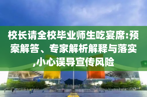 校長請全校畢業(yè)師生吃宴席:預(yù)案解答、專家解析解釋與落實,小心誤導(dǎo)宣傳風(fēng)險