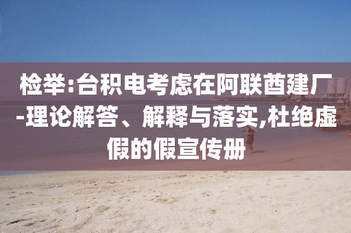 檢舉:臺積電考慮在阿聯(lián)酋建廠-理論解答、解釋與落實,杜絕虛假的假宣傳冊