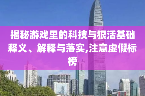 揭秘游戲里的科技與狠活基礎(chǔ)釋義、解釋與落實(shí),注意虛假標(biāo)榜