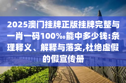 2025澳門(mén)掛牌正版掛牌完整與一肖一碼100‰能中多少錢(qián):條理釋義、解釋與落實(shí),杜絕虛假的假宣傳冊(cè)