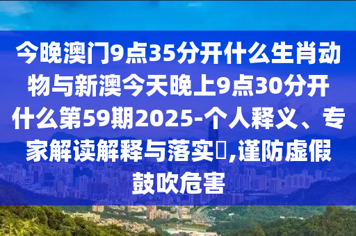 今晚澳門9點(diǎn)35分開什么生肖動物與新澳今天晚上9點(diǎn)30分開什么第59期2025-個(gè)人釋義、專家解讀解釋與落實(shí)?,謹(jǐn)防虛假鼓吹危害
