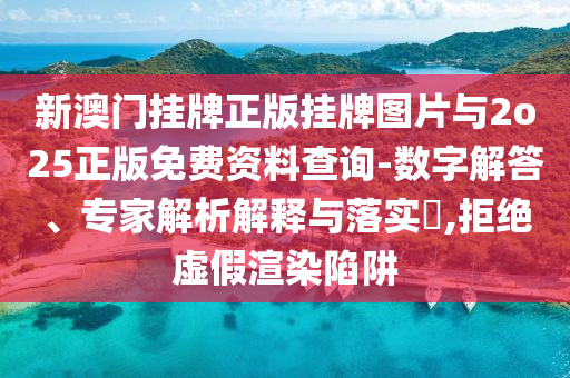 新澳門掛牌正版掛牌圖片與2o25正版免費(fèi)資料查詢-數(shù)字解答、專家解析解釋與落實(shí)?,拒絕虛假渲染陷阱
