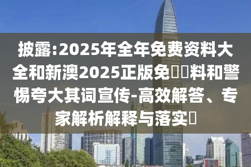 披露:2025年全年免費(fèi)資料大全和新澳2025正版免費(fèi)資料和警惕夸大其詞宣傳-高效解答、專家解析解釋與落實(shí)?