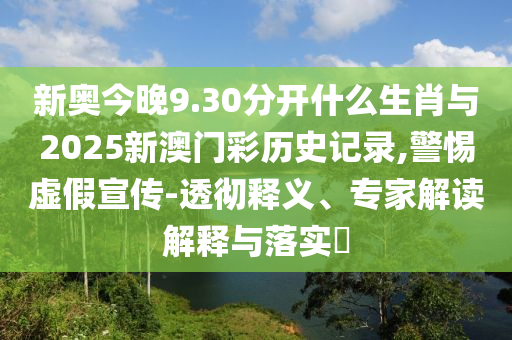 新奧今晚9.30分開什么生肖與2025新澳門彩歷史記錄,警惕虛假宣傳-透徹釋義、專家解讀解釋與落實(shí)?