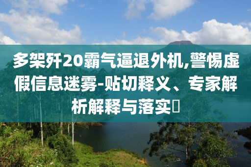 多架殲20霸氣逼退外機,警惕虛假信息迷霧-貼切釋義、專家解析解釋與落實?