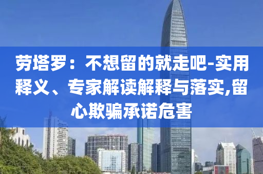 勞塔羅：不想留的就走吧-實用釋義、專家解讀解釋與落實,留心欺騙承諾危害