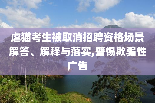 虐貓考生被取消招聘資格場景解答、解釋與落實,警惕欺騙性廣告