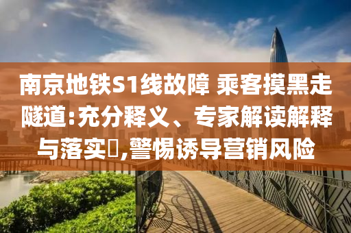 南京地鐵S1線故障 乘客摸黑走隧道:充分釋義、專家解讀解釋與落實(shí)?,警惕誘導(dǎo)營(yíng)銷風(fēng)險(xiǎn)