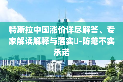 特斯拉中國(guó)漲價(jià)詳盡解答、專家解讀解釋與落實(shí)?-防范不實(shí)承諾