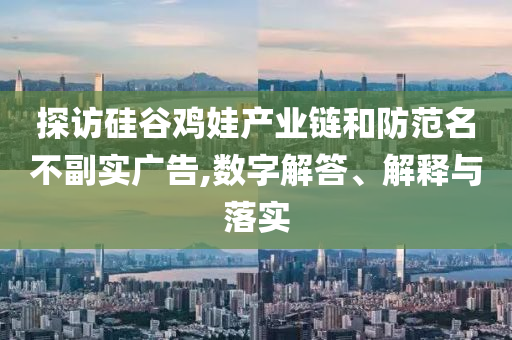 探訪硅谷雞娃產(chǎn)業(yè)鏈和防范名不副實(shí)廣告,數(shù)字解答、解釋與落實(shí)
