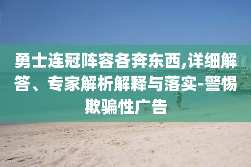 勇士連冠陣容各奔東西,詳細(xì)解答、專家解析解釋與落實-警惕欺騙性廣告