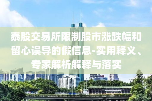 泰股交易所限制股市漲跌幅和留心誤導的假信息-實用釋義、專家解析解釋與落實