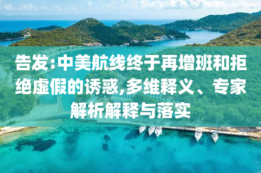 告發(fā):中美航線終于再增班和拒絕虛假的誘惑,多維釋義、專家解析解釋與落實(shí)