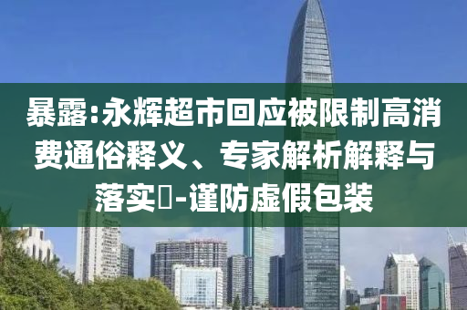 暴露:永輝超市回應(yīng)被限制高消費通俗釋義、專家解析解釋與落實?-謹(jǐn)防虛假包裝