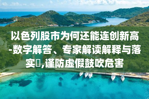 以色列股市為何還能連創(chuàng)新高-數(shù)字解答、專家解讀解釋與落實?,謹防虛假鼓吹危害
