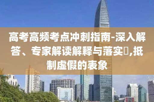 高考高頻考點沖刺指南-深入解答、專家解讀解釋與落實?,抵制虛假的表象