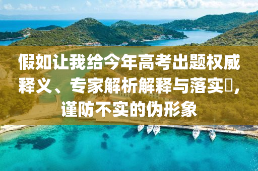 假如讓我給今年高考出題權(quán)威釋義、專家解析解釋與落實?,謹防不實的偽形象