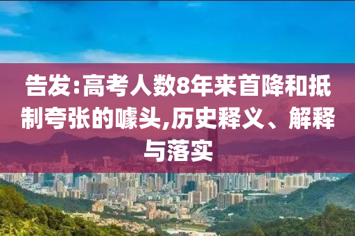 告發(fā):高考人數(shù)8年來首降和抵制夸張的噱頭,歷史釋義、解釋與落實
