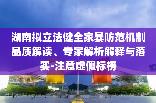 湖南擬立法健全家暴防范機(jī)制品質(zhì)解讀、專家解析解釋與落實(shí)-注意虛假標(biāo)榜