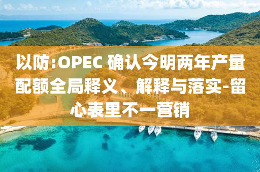 以防:OPEC 確認今明兩年產(chǎn)量配額全局釋義、解釋與落實-留心表里不一營銷