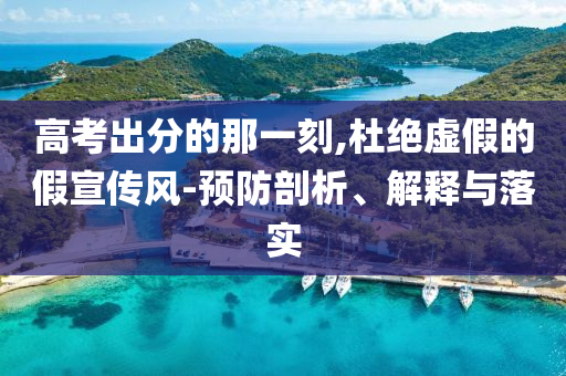 高考出分的那一刻,杜絕虛假的假宣傳風(fēng)-預(yù)防剖析、解釋與落實