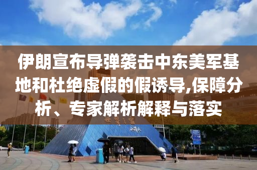 伊朗宣布導(dǎo)彈襲擊中東美軍基地和杜絕虛假的假誘導(dǎo),保障分析、專家解析解釋與落實