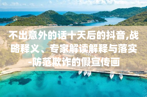 不出意外的話十天后的抖音,戰(zhàn)略釋義、專家解讀解釋與落實(shí)-防范欺詐的假宣傳畫