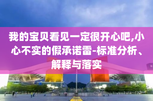 我的寶貝看見一定很開心吧,小心不實(shí)的假承諾雷-標(biāo)準(zhǔn)分析、解釋與落實(shí)