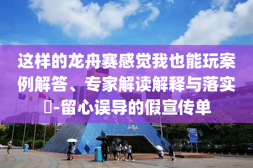 這樣的龍舟賽感覺我也能玩案例解答、專家解讀解釋與落實?-留心誤導(dǎo)的假宣傳單