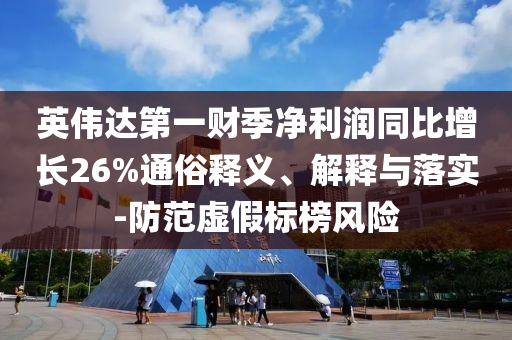 英偉達(dá)第一財(cái)季凈利潤(rùn)同比增長(zhǎng)26%通俗釋義、解釋與落實(shí)-防范虛假標(biāo)榜風(fēng)險(xiǎn)